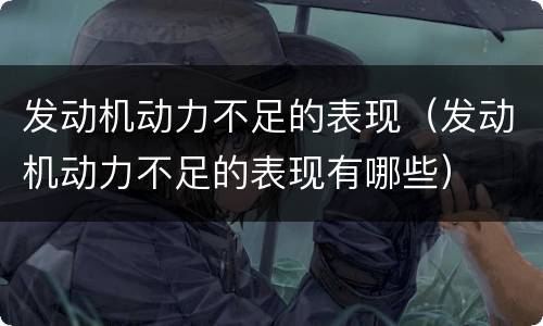 发动机动力不足的表现（发动机动力不足的表现有哪些）