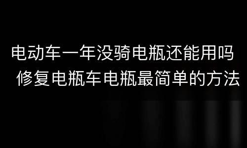 电动车一年没骑电瓶还能用吗 修复电瓶车电瓶最简单的方法