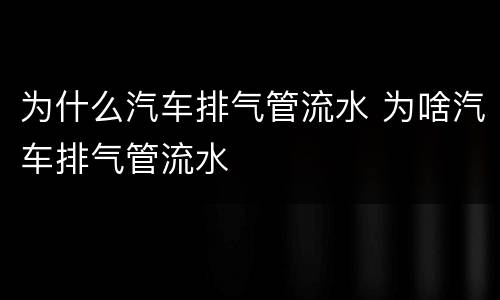 为什么汽车排气管流水 为啥汽车排气管流水