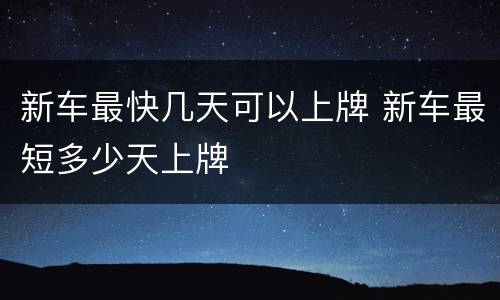 新车最快几天可以上牌 新车最短多少天上牌