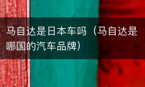 马自达是日本车吗（马自达是哪国的汽车品牌）