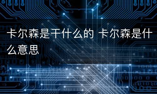 卡尔森是干什么的 卡尔森是什么意思