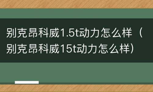 别克昂科威1.5t动力怎么样（别克昂科威15t动力怎么样）