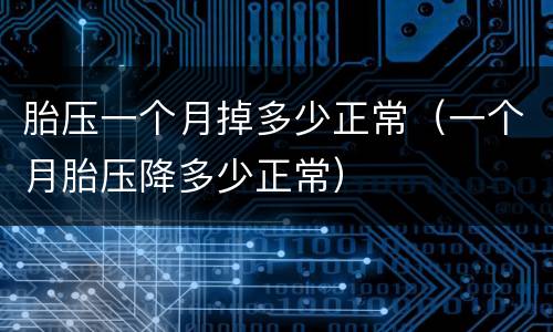 胎压一个月掉多少正常（一个月胎压降多少正常）