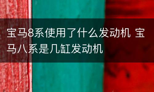 宝马8系使用了什么发动机 宝马八系是几缸发动机