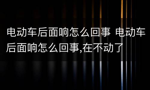 电动车后面响怎么回事 电动车后面响怎么回事,在不动了