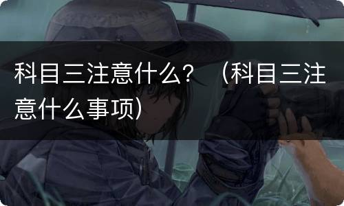 科目三注意什么？（科目三注意什么事项）