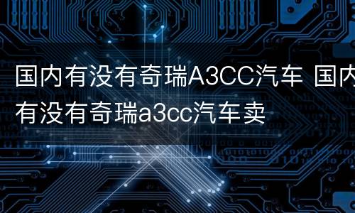 国内有没有奇瑞A3CC汽车 国内有没有奇瑞a3cc汽车卖