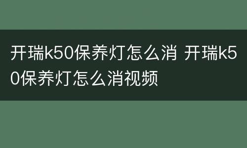 开瑞k50保养灯怎么消 开瑞k50保养灯怎么消视频