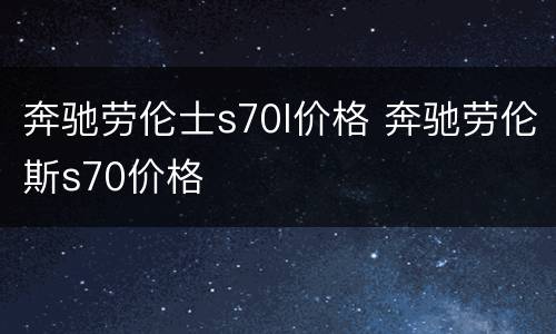 奔驰劳伦士s70l价格 奔驰劳伦斯s70价格