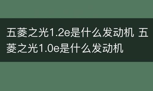 五菱之光1.2e是什么发动机 五菱之光1.0e是什么发动机