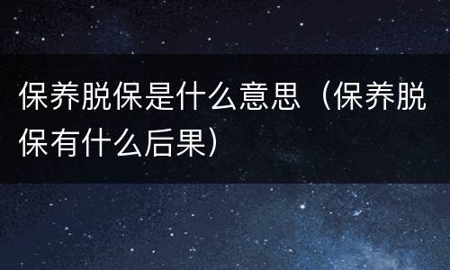保养脱保是什么意思（保养脱保有什么后果）