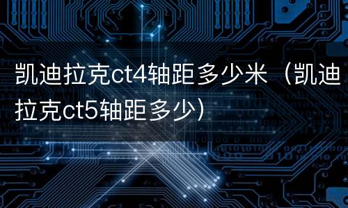 凯迪拉克ct4轴距多少米（凯迪拉克ct5轴距多少）
