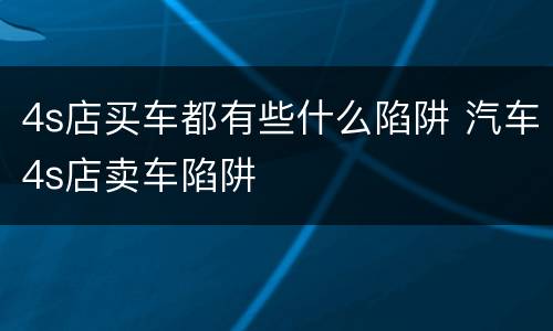 4s店买车都有些什么陷阱 汽车4s店卖车陷阱