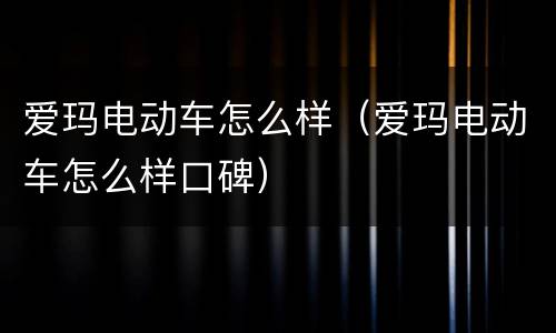 爱玛电动车怎么样（爱玛电动车怎么样口碑）