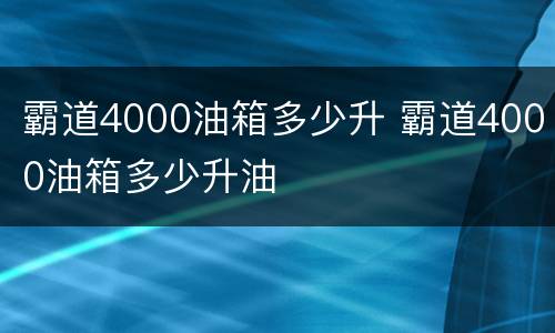 霸道4000油箱多少升 霸道4000油箱多少升油