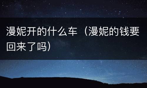 漫妮开的什么车（漫妮的钱要回来了吗）