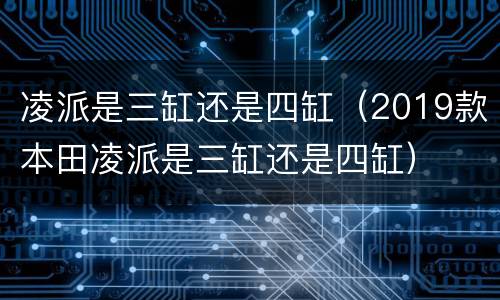 凌派是三缸还是四缸（2019款本田凌派是三缸还是四缸）