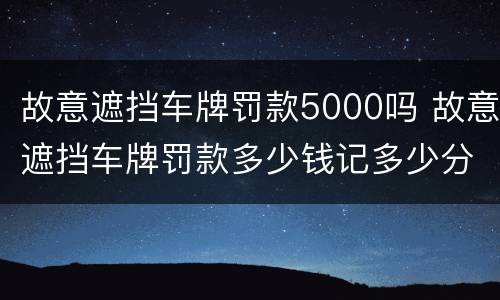 故意遮挡车牌罚款5000吗 故意遮挡车牌罚款多少钱记多少分