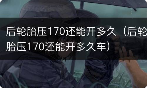 后轮胎压170还能开多久（后轮胎压170还能开多久车）