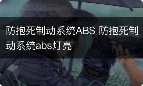防抱死制动系统ABS 防抱死制动系统abs灯亮