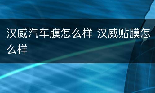 汉威汽车膜怎么样 汉威贴膜怎么样