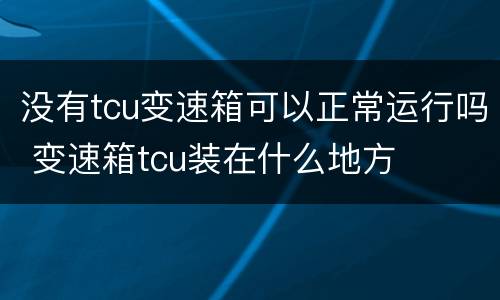 没有tcu变速箱可以正常运行吗 变速箱tcu装在什么地方