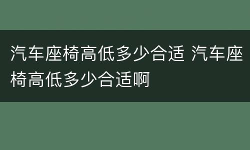 汽车座椅高低多少合适 汽车座椅高低多少合适啊