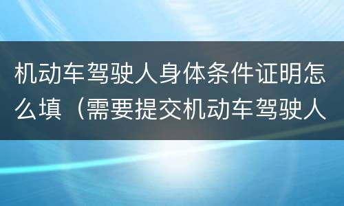 机动车驾驶人身体条件证明怎么填（需要提交机动车驾驶人身体条件证明的几种情况）
