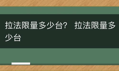 拉法限量多少台？ 拉法限量多少台
