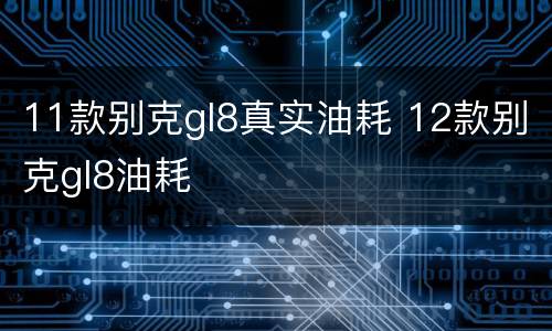 11款别克gl8真实油耗 12款别克gl8油耗