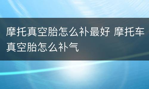 摩托真空胎怎么补最好 摩托车真空胎怎么补气