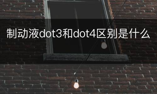 制动液dot3和dot4区别是什么
