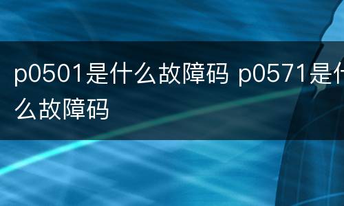 p0501是什么故障码 p0571是什么故障码