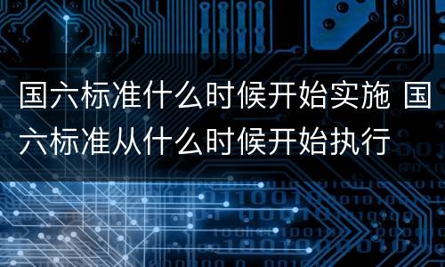 国六标准什么时候开始实施 国六标准从什么时候开始执行