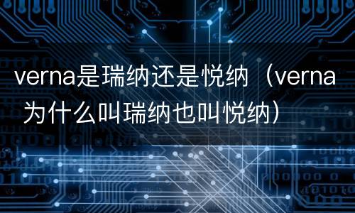 verna是瑞纳还是悦纳（verna 为什么叫瑞纳也叫悦纳）