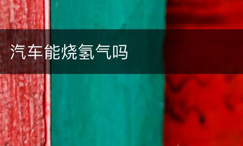 汽车能烧氢气吗