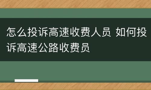 怎么投诉高速收费人员 如何投诉高速公路收费员