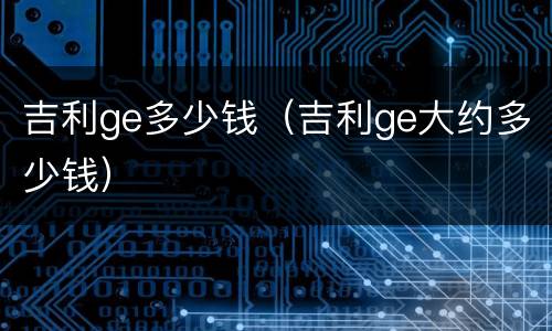 吉利ge多少钱（吉利ge大约多少钱）