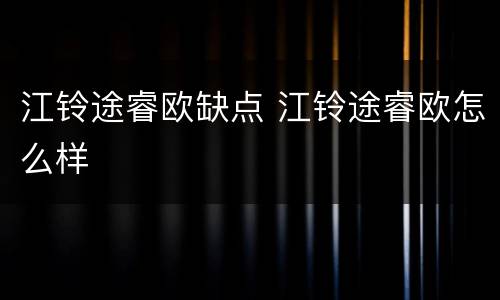 江铃途睿欧缺点 江铃途睿欧怎么样