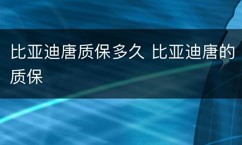 比亚迪唐质保多久 比亚迪唐的质保