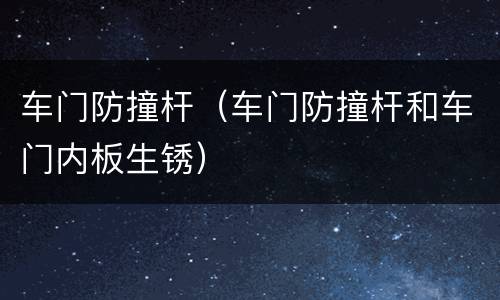 车门防撞杆（车门防撞杆和车门内板生锈）