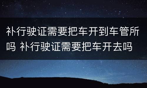 补行驶证需要把车开到车管所吗 补行驶证需要把车开去吗