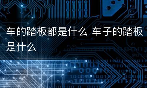 车的踏板都是什么 车子的踏板是什么
