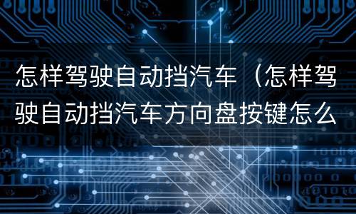 怎样驾驶自动挡汽车（怎样驾驶自动挡汽车方向盘按键怎么使用）