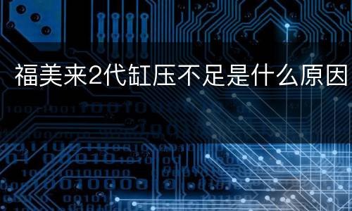 福美来2代缸压不足是什么原因