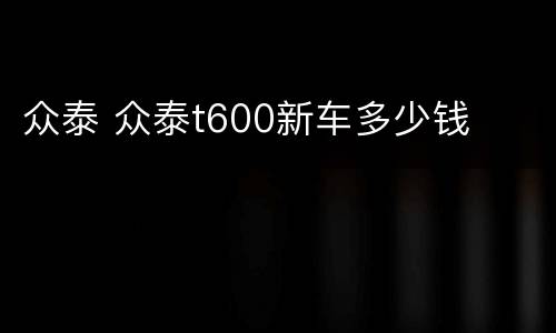 众泰 众泰t600新车多少钱