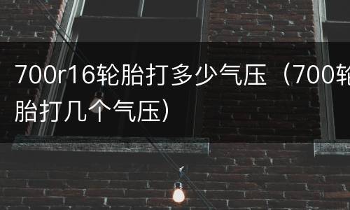 700r16轮胎打多少气压（700轮胎打几个气压）