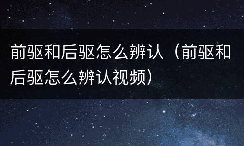 前驱和后驱怎么辨认（前驱和后驱怎么辨认视频）