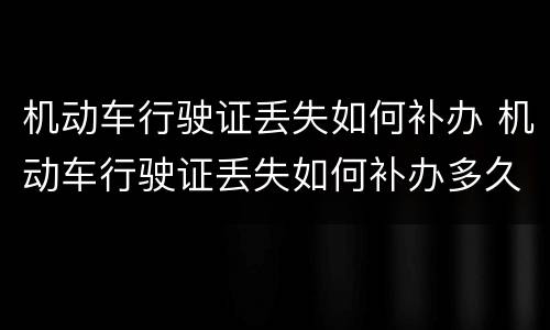 机动车行驶证丢失如何补办 机动车行驶证丢失如何补办多久时间可以得